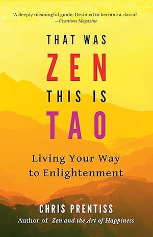 That Was Zen, This Is Tao: Living Your Way to Enlightenment by Chris Prentiss