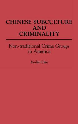 Chinese Subculture and Criminality: Non-Traditional Crime Groups in America by Ko Lin Chin