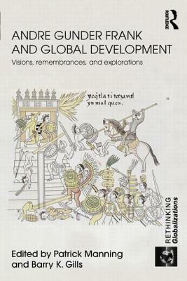 Andre Gunder Frank and Global Development: Visions, Remembrances, and Explorations by 