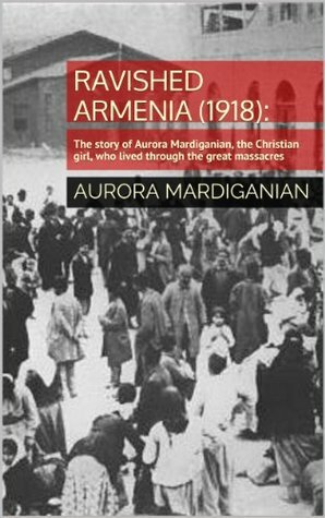 Ravished Armenia (1918):: The story of Aurora Mardiganian, the Christian girl, who lived through the great massacres by Aurora Mardiganian