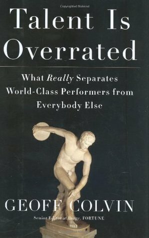 Talent is Overrated: What Really Separates World-Class Performers from Everybody Else by Geoff Colvin