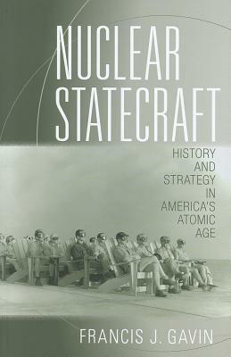 Nuclear Statecraft: History and Strategy in America's Atomic Age by Francis J. Gavin