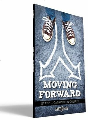 Moving Forward: Staying Catholic in College by Natalie Aleman, Life Teen, Laura Womack, Mark Hart, Danielle Rzepka