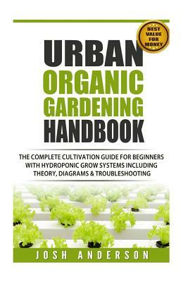 Urban Organic Gardening Handbook: The Complete Cultivation Guide For Beginners with Hydroponic Grow Systems with Theory, Diagrams & Troubleshooting by Richard Simmonds, Adam Schiller, Stephen Miller