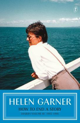How to End a Story: Diaries: 1995–1998 by Helen Garner