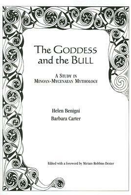 Goddess and the Bull: A Study in Minoan-Mycenaean Mythology by Helen Benigni