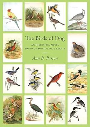 The Birds of Dog: An historical novel based on mostly true events by Ann B. Parson