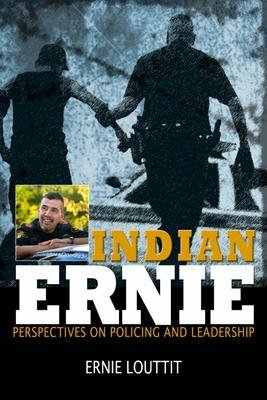 Indian Ernie: Perspectives on Policing and Leadership by Ernie Louttit