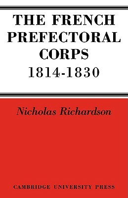 The French Prefectorial Corps 1814 1830 by Nicholas Richardson