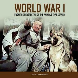 World War 1: From The Perspective Of The Animals That Served by William Archer