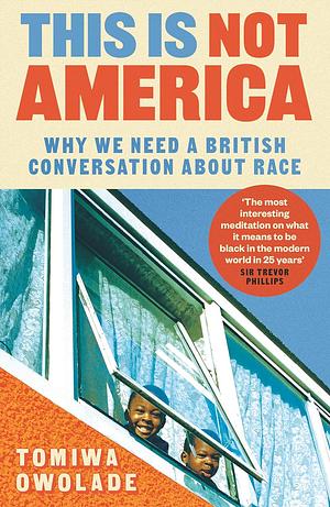 This Is Not America: Why We Need a British Conversation about Race by Tomiwa Owolade