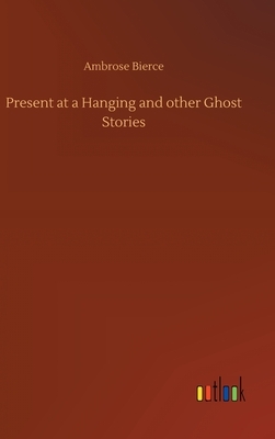 Present at a Hanging and other Ghost Stories by Ambrose Bierce