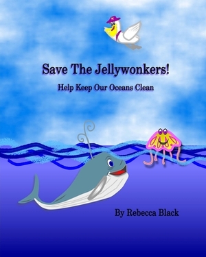 Save the Jellywonkers!: Help Keep Our Oceans Clean by Rebecca Black