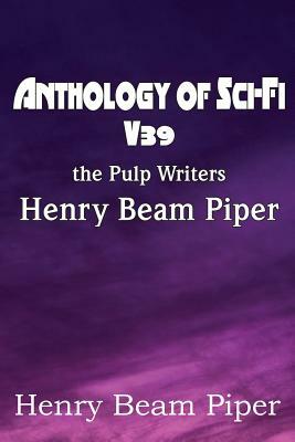 Anthology of Sci-Fi V39, the Pulp Writers - Henry Beam Piper by Henry Beam Piper