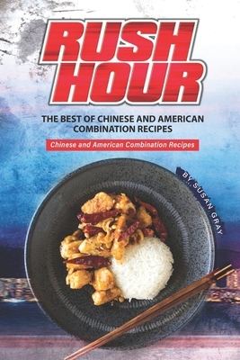 Rush Hour: The Best of Chinese and American Combination Recipes - Chinese and American Combination Recipes by Susan Gray