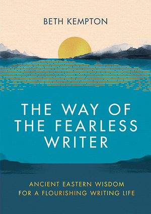 The Way of the Fearless Writer: Ancient Eastern wisdom for a flourishing writing life by Beth Kempton