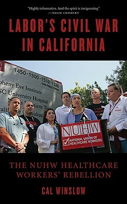Labor's Civil War in California: The NUHW Healthcare Workers' Rebellion by Cal Winslow