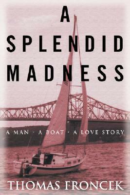 A Splendid Madness: A Man, a Boat, a Love Story by Thomas Froncek