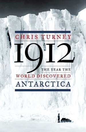 1912: The Year the World Discovered Antarctica by Chris Turney