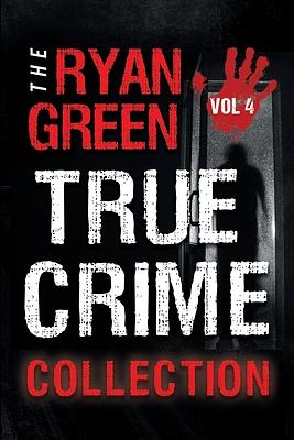 The Ryan Green True Crime Collection: Volume 4 by Ryan Green