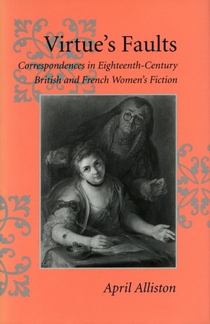 Virtue's Faults: Correspondences in Eighteenth-Century British and French Women's Fiction by April Alliston