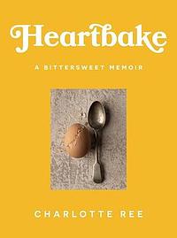 Heartbake: a bittersweet memoir by Charlotte Ree