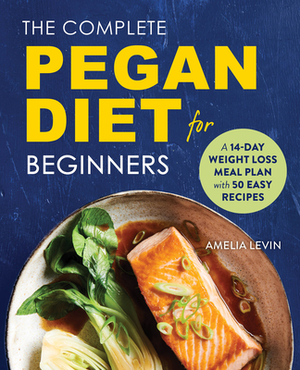 The Complete Pegan Diet for Beginners: A 14-Day Weight Loss Meal Plan with 50 Easy Recipes by Amelia Levin