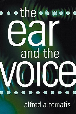 The Ear and the Voice by Alfred A. Tomatis