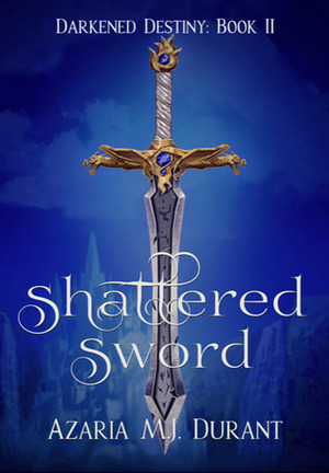 Shattered Sword by Azaria M.J. Durant