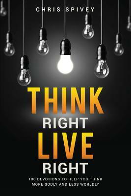 Think Right, Live Right by Chris Spivey