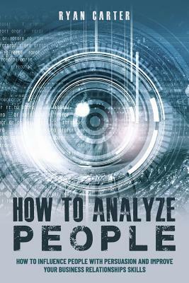 How to Analyze People: Become a master of the human mind. Learn to read body language and influence people in five minutes with speed reading by Ryan Carter