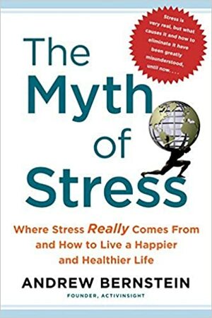 The Myth of Stress: Where Stress Really Comes From and How to Live a Happier and Healthier Life by Andrew Bernstein (2015-08-02) by Andrew Bernstein