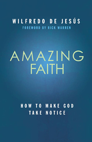 Amazing Faith: How to Make God Take Notice by Wilfredo de Jesús