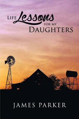 Life Lessons for My Daughters by James Parker