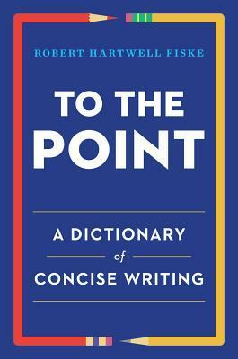 To the Point: A Dictionary of Concise Writing by Robert Hartwell Fiske