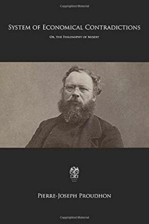 System of Economical Contradictions: Or, the Philosophy of Misery by Pierre-Joseph Proudhon