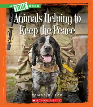 Animals Helping to Keep the Peace (a True Book: Animal Helpers) by Tamra B. Orr