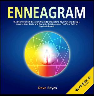 Enneagram: The Definitive Self-Discovery Guide to Understand Your Personality Type, Improve Your Social and Romantic Relationships, Find Your Path to Spiritual Growth by Dave Reyes