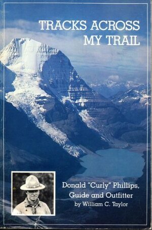 Tracks Across My Trail: Donald "Curly" Phillips, Guide and Outfitter by William C. Taylor