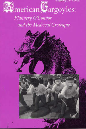 American Gargoyles: Flannery O'Connor and the Medieval Grotesque by Anthony Di Renzo