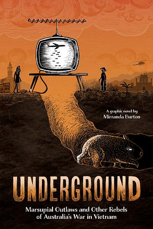 Underground: Marsupial Outlaws and Other Rebels of Australia's War in Vietnam by Mirranda Burton, Mirranda Burton
