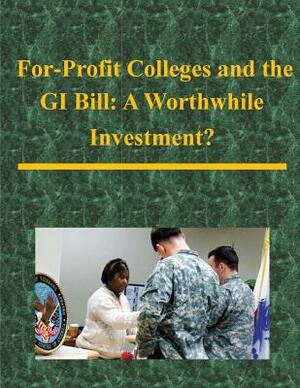 For-Profit Colleges and the GI Bill: A Worthwhile Investment? by United States Army War College