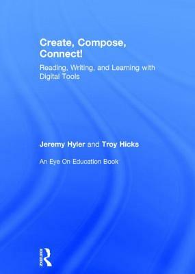 Create, Compose, Connect!: Reading, Writing, and Learning with Digital Tools by Jeremy Hyler, Troy Hicks