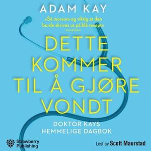 Dette kommer til å gjøre vondt : Doktor Kays hemmelige dagbok by Adam Kay