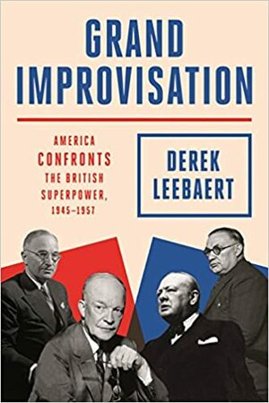 Grand Improvisation: America Confronts the British Superpower, 1945-1957 by Derek Leebaert