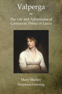 Valperga: The Life and Adventures of Castruccio, Prince of Lucca by Mary Shelley