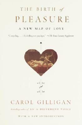 The Birth of Pleasure: A New Map of Love by Carol Gilligan