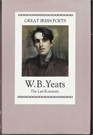 Great Irish Poets: W.B. Yeats, The Last Romantic by W.B. Yeats