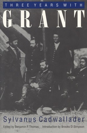 Three Years With Grant: As Recalled by War Correspondent Sylvanus Cadwallader by Sylvanus Cadwallader, Benjamin P. Thomas