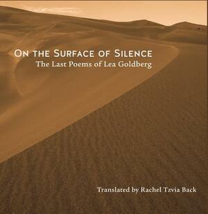 On the Surface of Silence: The Last Poems of Lea Goldberg by Lea Goldberg